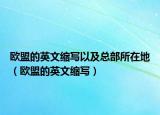 欧盟的英文缩写以及总部所在地（欧盟的英文缩写）