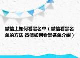 微信上如何看黑名单（微信看黑名单的方法 微信如何看黑名单介绍）