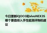 今日更新iQOO3和vivoNEX3S哪个更值得入手性能测评购机建议