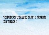 北京崇文门饭店怎么样（北京崇文门饭店）