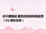 你不要跑掉,看到你的棒棒我就想（EQ 商标名称）