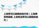 上海有可以蹦极的地方吗（上海哪里有蹦极 上海有没有可以蹦极的地方）