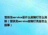 雪铁龙service是什么故障灯怎么消除（雪铁龙service故障灯亮是怎么回事）