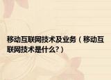 移动互联网技术及业务（移动互联网技术是什么?）