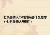 七夕是情人节吗其实是什么意思（七夕是情人节吗?）