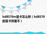 hd8570m显卡怎么样（hd8570的显卡厉害不）