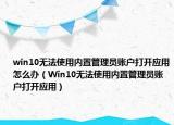 win10无法使用内置管理员账户打开应用怎么办（Win10无法使用内置管理员账户打开应用）