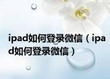 ipad如何登录微信（ipad如何登录微信）