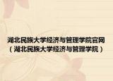 湖北民族大学经济与管理学院官网（湖北民族大学经济与管理学院）