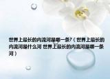 世界上最长的内流河是哪一条?（世界上最长的内流河是什么河 世界上最长的内流河是哪一条河）