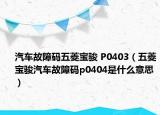 汽车故障码五菱宝骏 P0403（五菱宝骏汽车故障码p0404是什么意思）