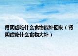 肾阴虚吃什么食物能补回来（肾阴虚吃什么食物大补）