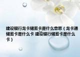 建设银行龙卡储蓄卡是什么意思（龙卡通储蓄卡是什么卡 建设银行储蓄卡是什么卡）