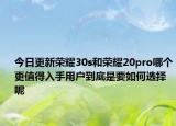 今日更新荣耀30s和荣耀20pro哪个更值得入手用户到底是要如何选择呢