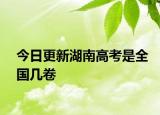 今日更新湖南高考是全国几卷