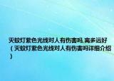 灭蚊灯紫色光线对人有伤害吗,离多远好（灭蚊灯紫色光线对人有伤害吗详细介绍）