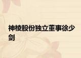 神棱股份独立董事徐少剑