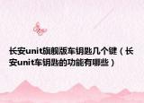 长安unit旗舰版车钥匙几个键（长安unit车钥匙的功能有哪些）