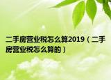 二手房营业税怎么算2019（二手房营业税怎么算的）