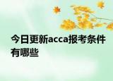 今日更新acca报考条件有哪些