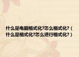 什么是电脑格式化?怎么格式化?（什么是格式化?怎么进行格式化?）