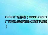 OPPO广东移动（OPPO OPPO广东移动通信有限公司旗下品牌）