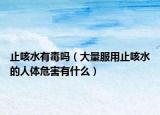 止咳水有毒吗（大量服用止咳水的人体危害有什么）