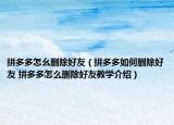 拼多多怎幺删除好友（拼多多如何删除好友 拼多多怎么删除好友教学介绍）