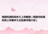 核酸检测机构多久上传数据（核酸待检测机构上传要多久出结果详细介绍）