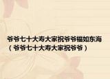 爷爷七十大寿大家祝爷爷福如东海（爷爷七十大寿大家祝爷爷）
