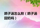 鸽子汤怎么熬（鸽子汤回奶吗）