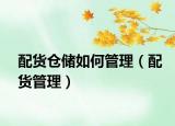配货仓储如何管理（配货管理）