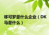 哆可梦是什么企业（DK马是什么）