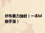 伊布暴力抽射（一本bl触手漫）