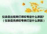 仪表盘出现黄灯感叹号是什么原因?（仪表盘亮感叹号黄灯是什么原因）
