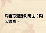 淘宝联盟暴利玩法（淘宝联盟）