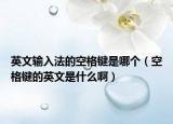 英文输入法的空格键是哪个（空格键的英文是什么啊）