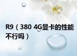 R9（380 4G显卡的性能不行吗）