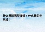 什么是阳光型抑郁（什么是阳光男孩）
