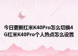 今日更新红米K40Pro怎么切换4G红米K40Pro个人热点怎么设置