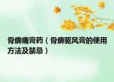 骨痹痛膏药（骨痹驱风膏的使用方法及禁忌）
