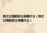 持之以恒的反义词是什么（持之以恒的反义词是什么）