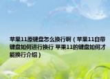 苹果11原键盘怎么换行啊（苹果11自带键盘如何进行换行 苹果11的键盘如何才能换行介绍）