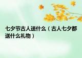 七夕节古人送什么（古人七夕都送什么礼物）