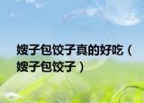 嫂子包饺子真的好吃（嫂子包饺子）