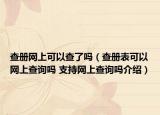查册网上可以查了吗（查册表可以网上查询吗 支持网上查询吗介绍）