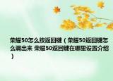 荣耀50怎么按返回键（荣耀50返回键怎么调出来 荣耀50返回键在哪里设置介绍）