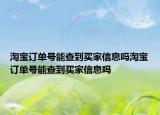 淘宝订单号能查到买家信息吗淘宝订单号能查到买家信息吗