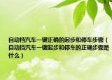 自动档汽车一键正确的起步和停车步骤（自动挡汽车一键起步和停车的正确步骤是什么）