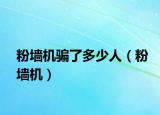 粉墙机骗了多少人（粉墙机）